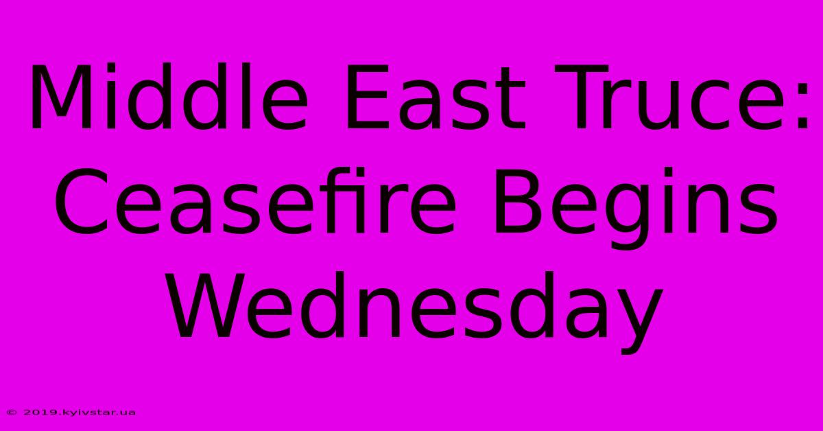 Middle East Truce:  Ceasefire Begins Wednesday