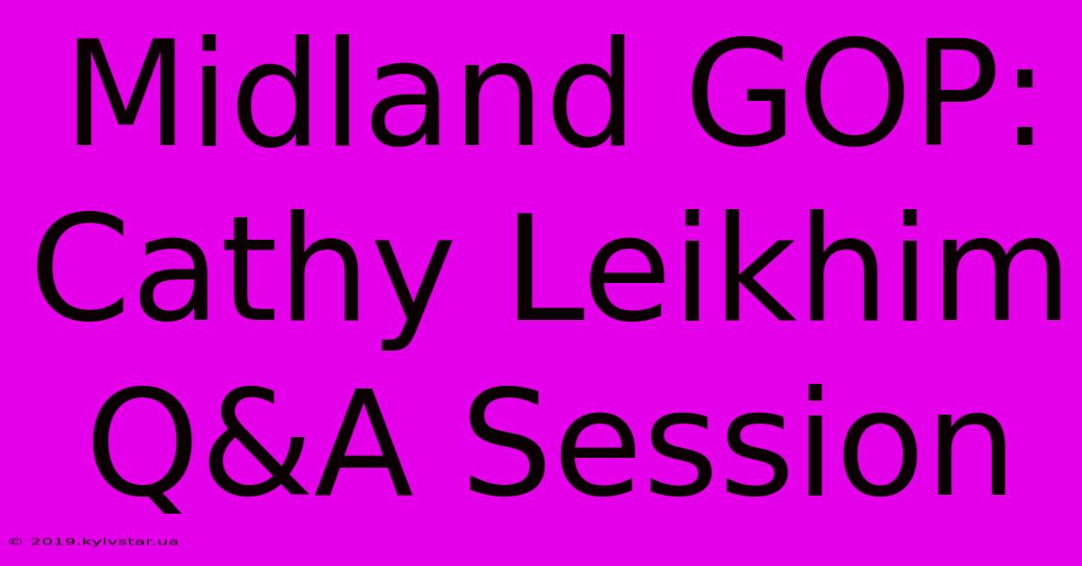 Midland GOP: Cathy Leikhim Q&A Session