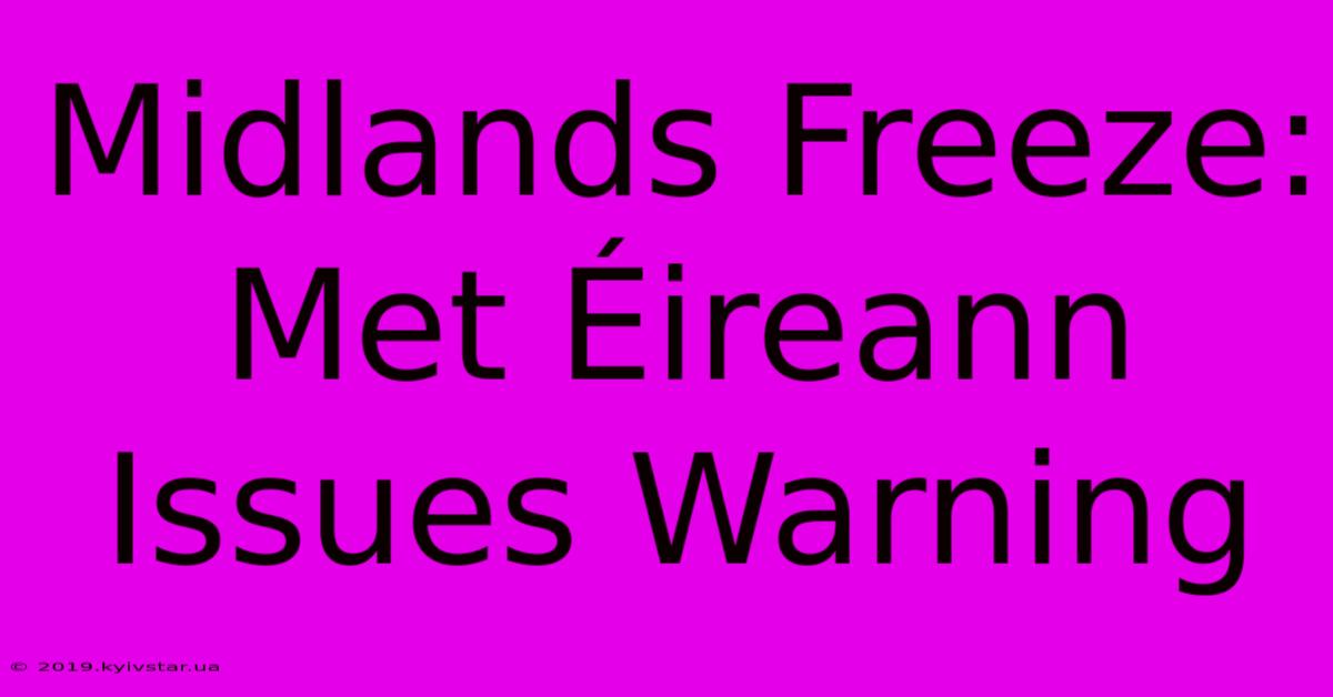 Midlands Freeze: Met Éireann Issues Warning