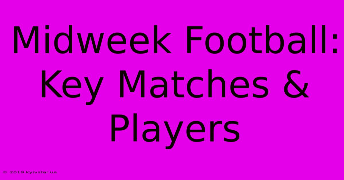 Midweek Football: Key Matches & Players