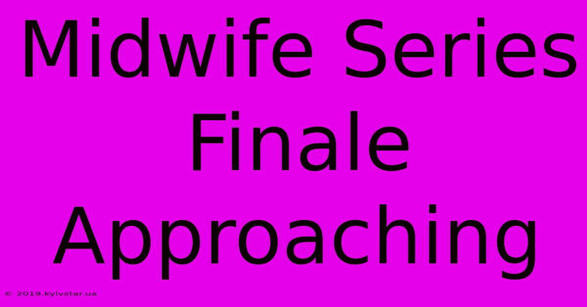 Midwife Series Finale Approaching