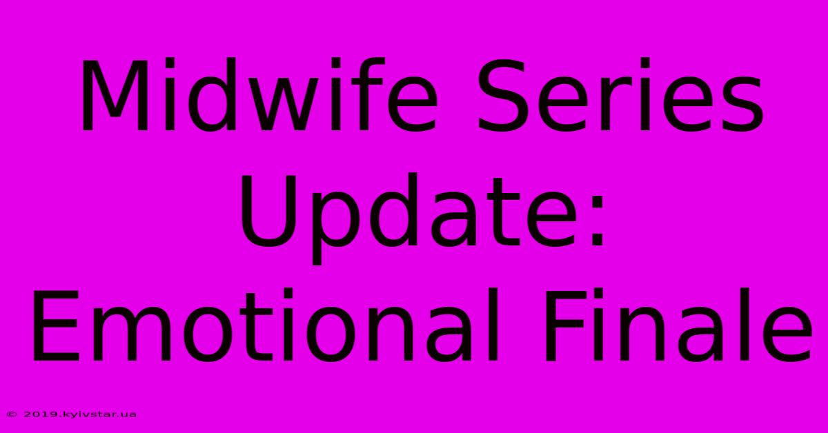 Midwife Series Update: Emotional Finale