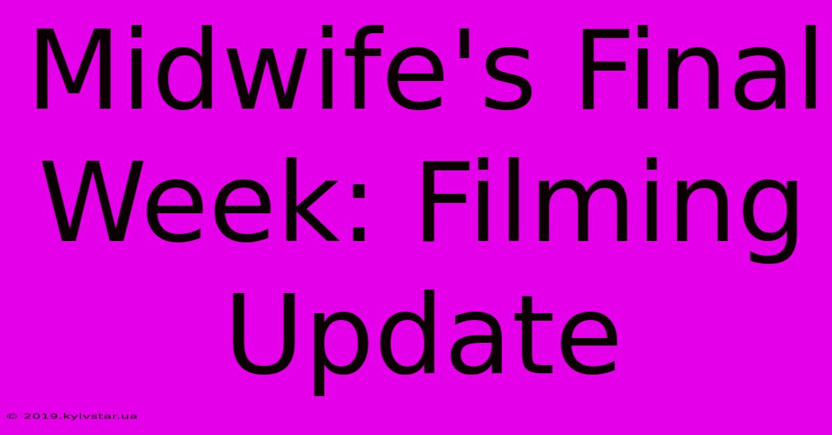 Midwife's Final Week: Filming Update