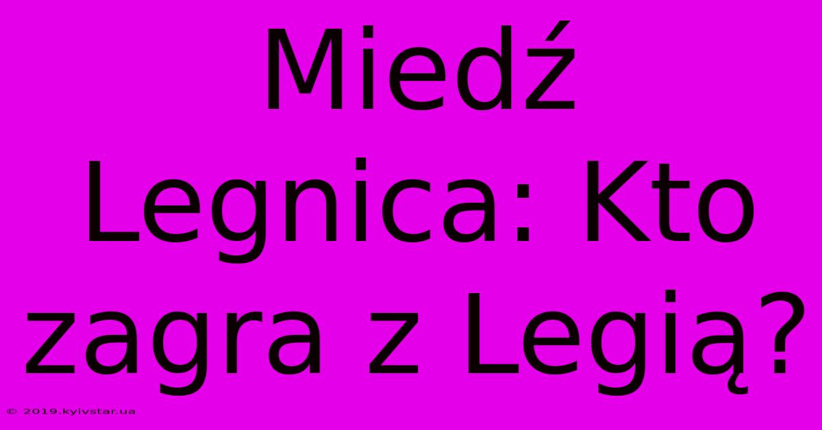 Miedź Legnica: Kto Zagra Z Legią?