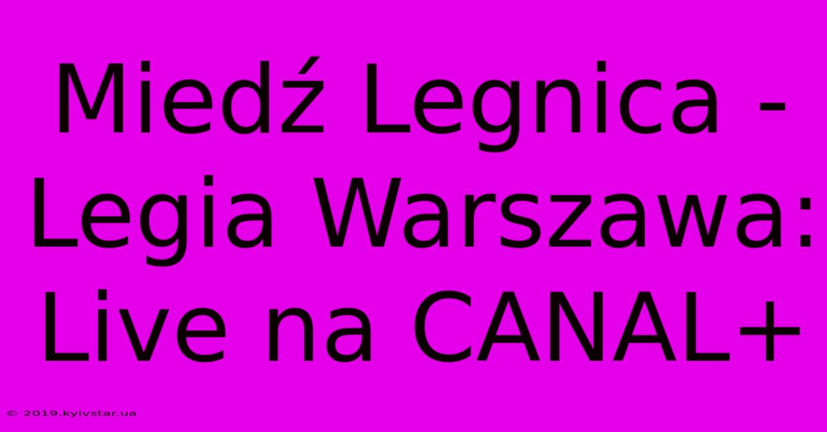 Miedź Legnica - Legia Warszawa: Live Na CANAL+