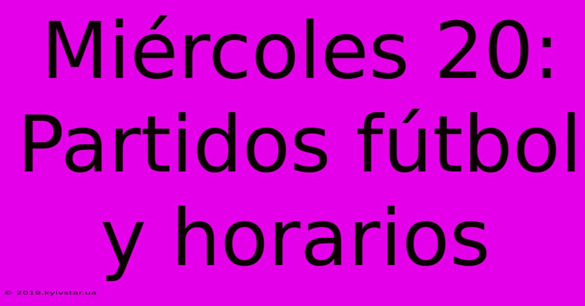 Miércoles 20: Partidos Fútbol Y Horarios