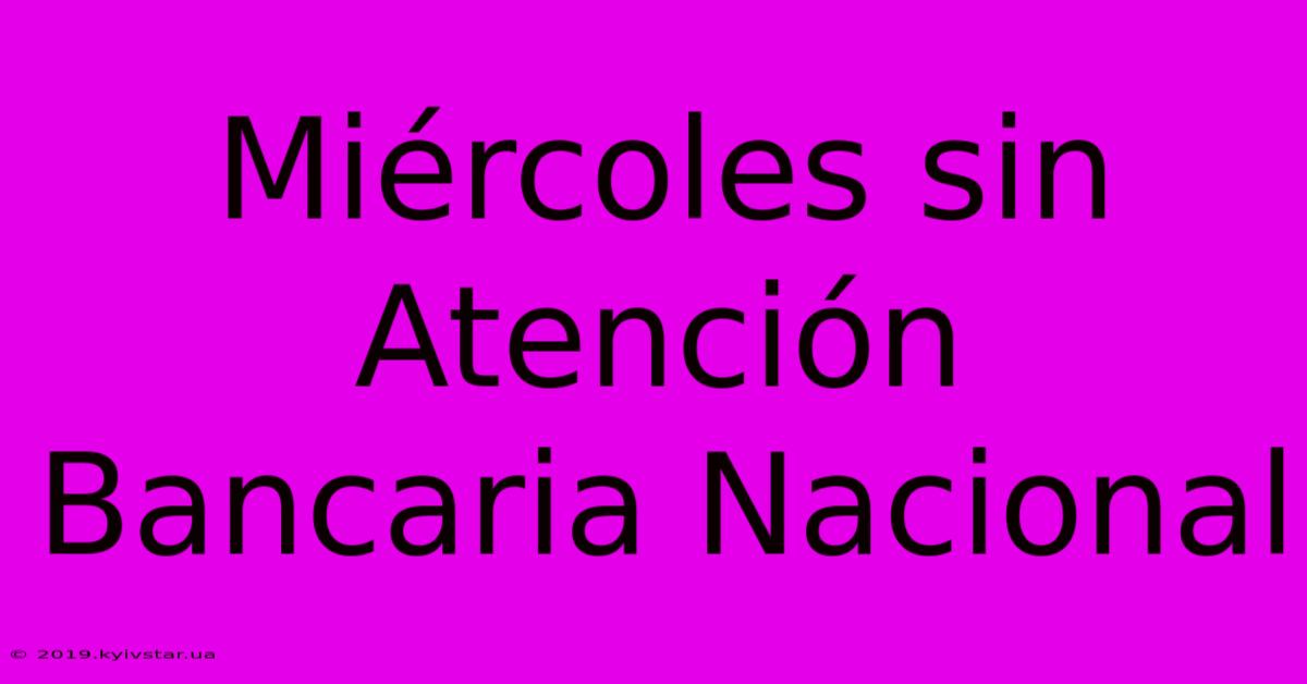 Miércoles Sin Atención Bancaria Nacional