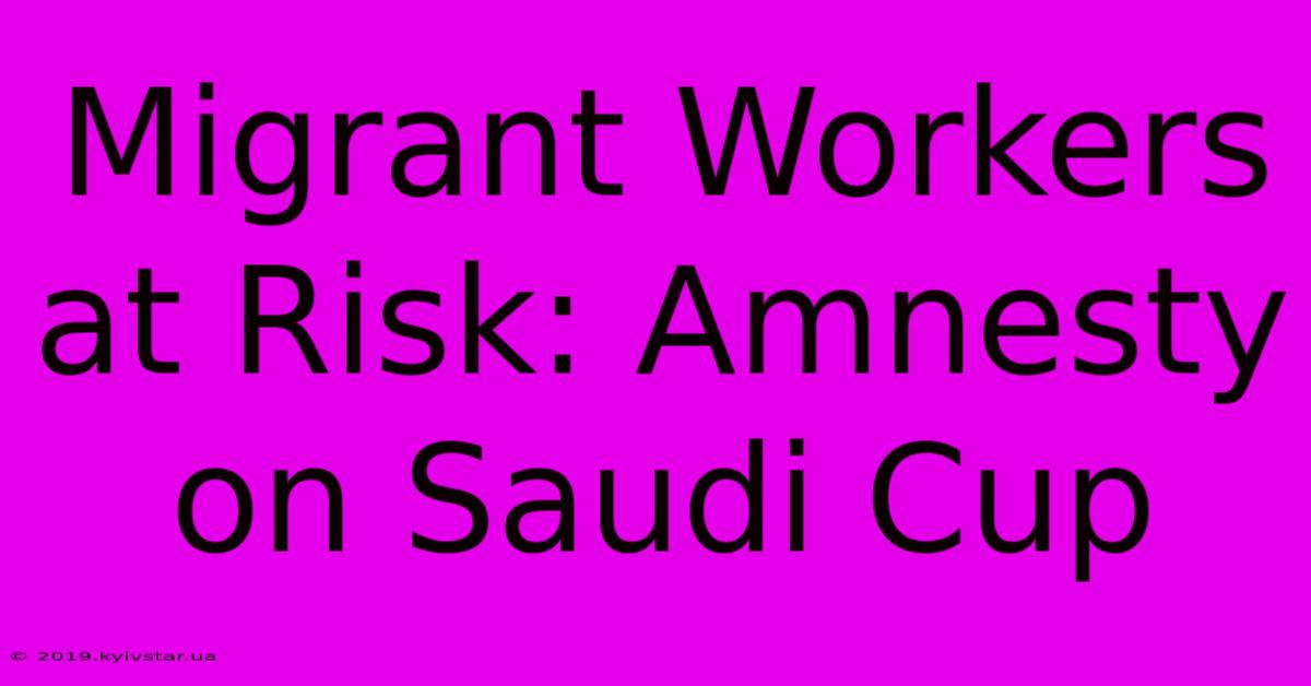 Migrant Workers At Risk: Amnesty On Saudi Cup 