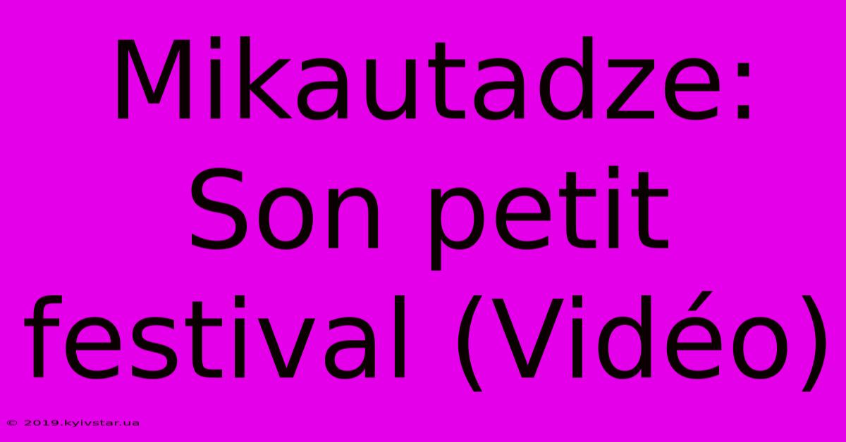 Mikautadze: Son Petit Festival (Vidéo)