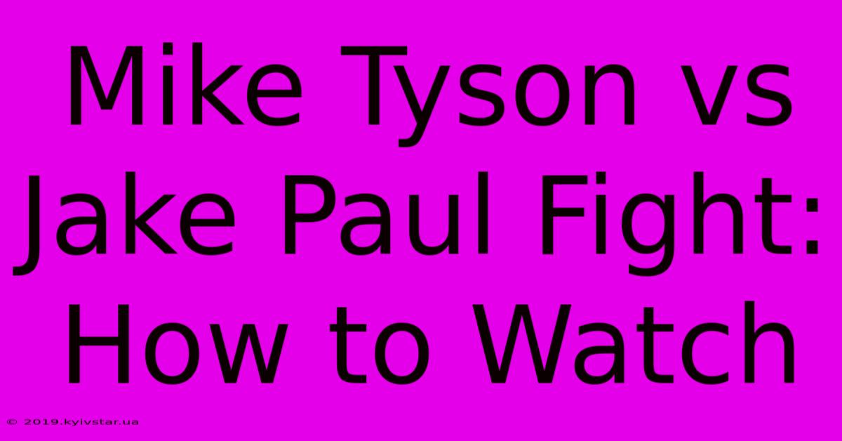 Mike Tyson Vs Jake Paul Fight: How To Watch