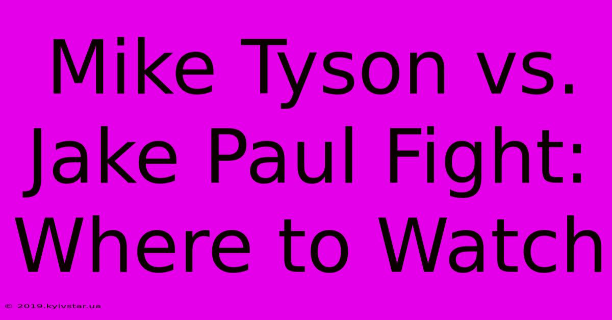 Mike Tyson Vs. Jake Paul Fight: Where To Watch