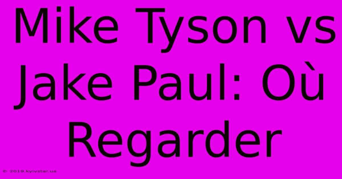 Mike Tyson Vs Jake Paul: Où Regarder 