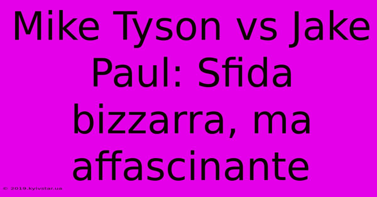 Mike Tyson Vs Jake Paul: Sfida Bizzarra, Ma Affascinante