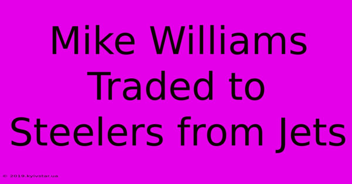 Mike Williams Traded To Steelers From Jets 