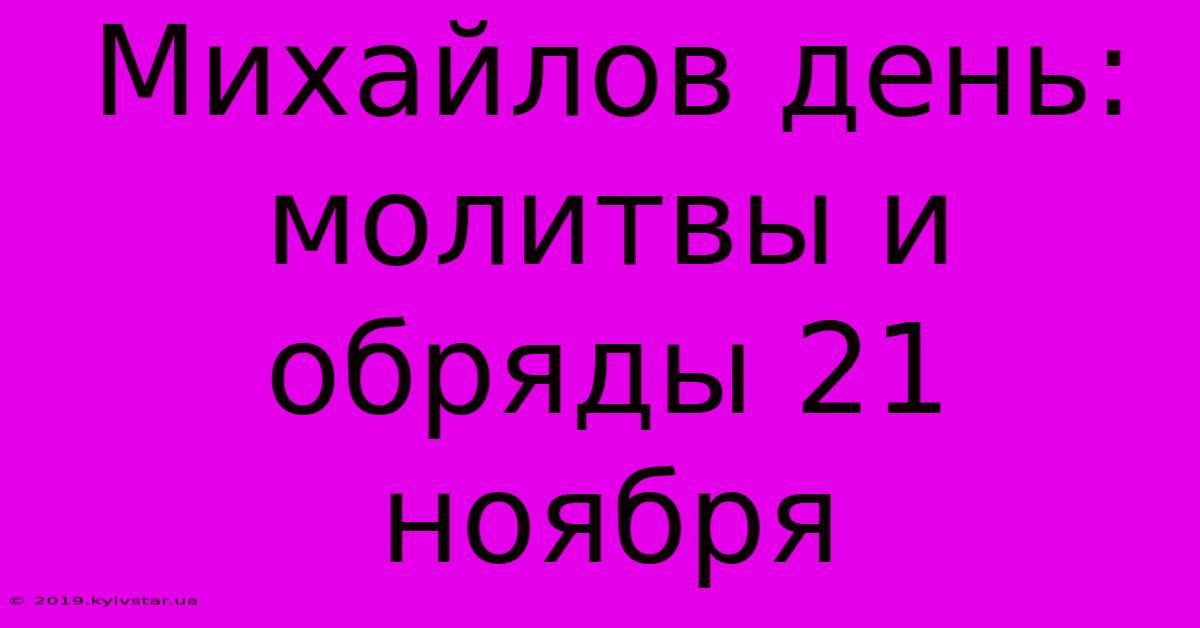 Михайлов День: Молитвы И Обряды 21 Ноября