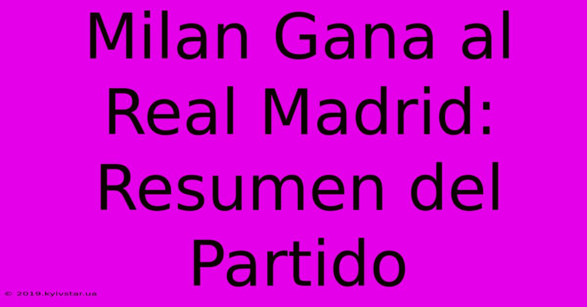 Milan Gana Al Real Madrid: Resumen Del Partido