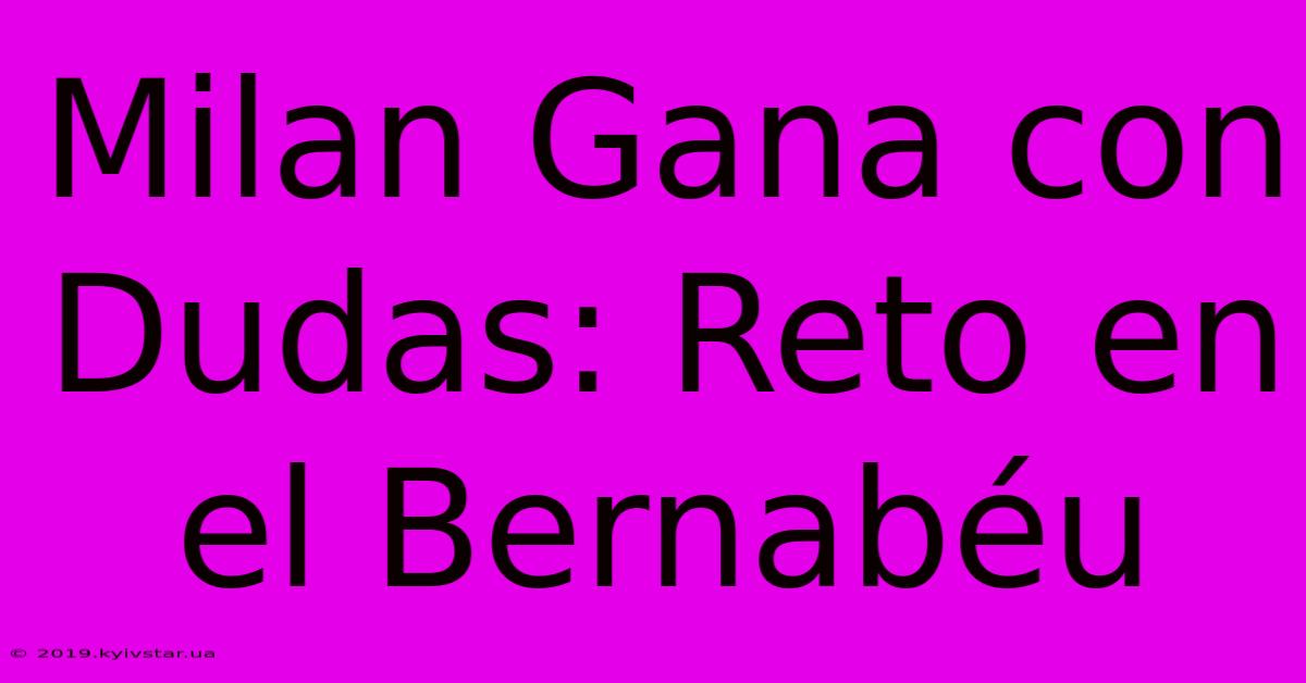 Milan Gana Con Dudas: Reto En El Bernabéu