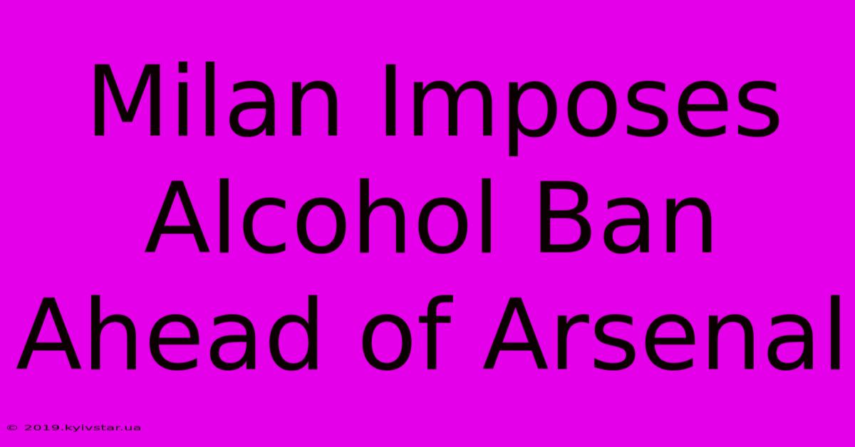 Milan Imposes Alcohol Ban Ahead Of Arsenal 