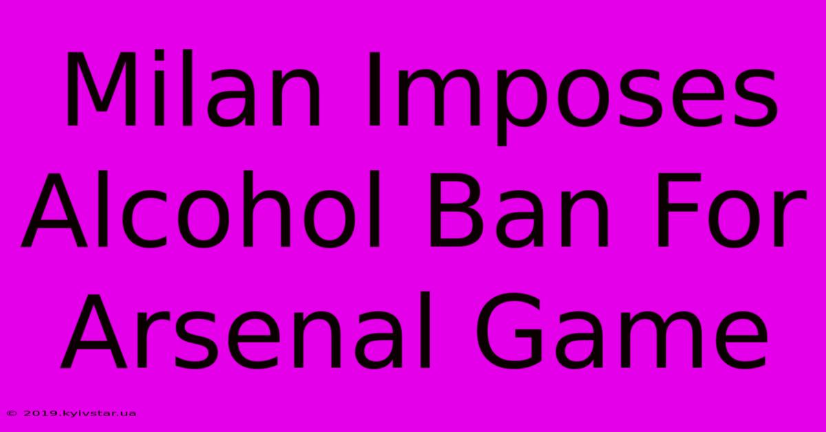 Milan Imposes Alcohol Ban For Arsenal Game