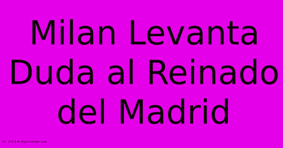 Milan Levanta Duda Al Reinado Del Madrid