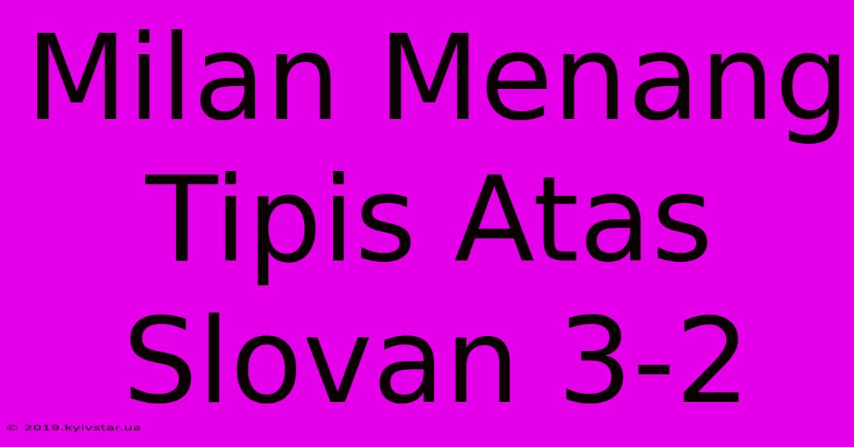 Milan Menang Tipis Atas Slovan 3-2