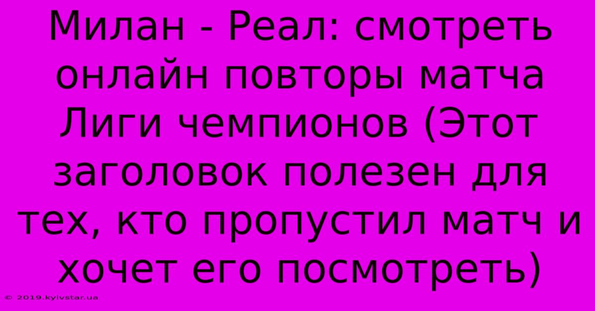 Милан - Реал: Смотреть Онлайн Повторы Матча Лиги Чемпионов (Этот Заголовок Полезен Для Тех, Кто Пропустил Матч И Хочет Его Посмотреть)