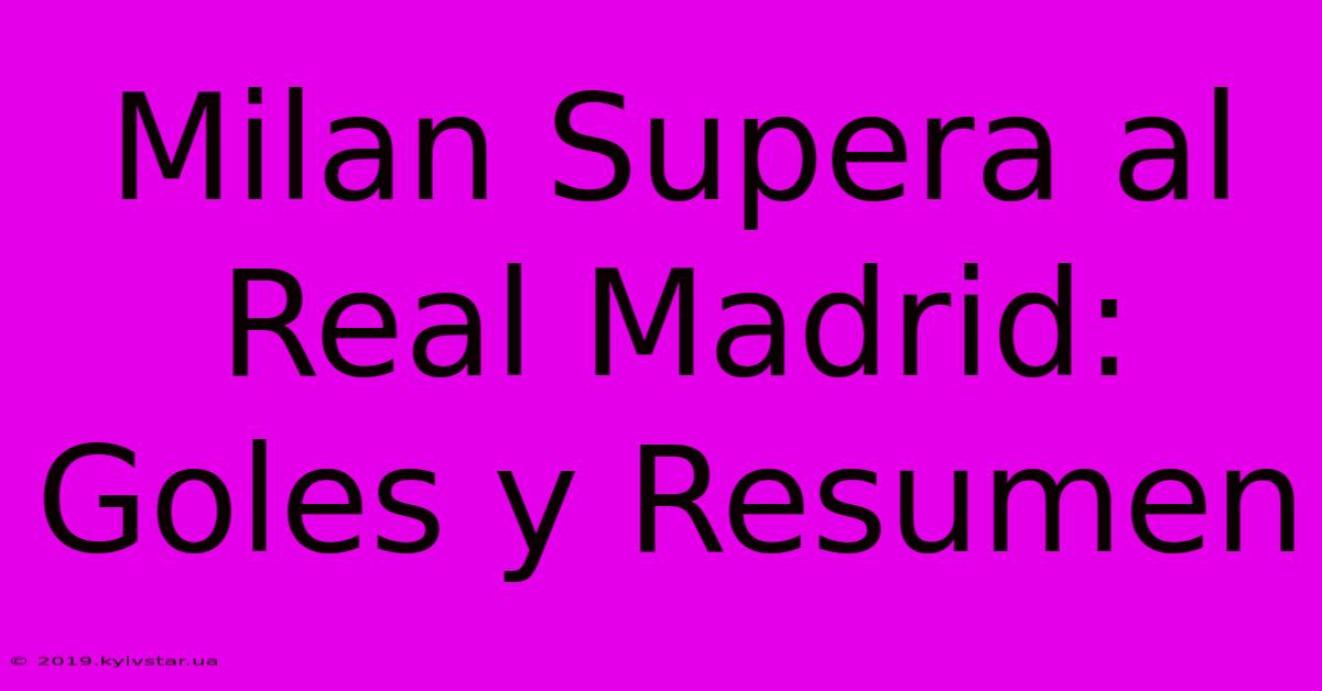 Milan Supera Al Real Madrid: Goles Y Resumen 