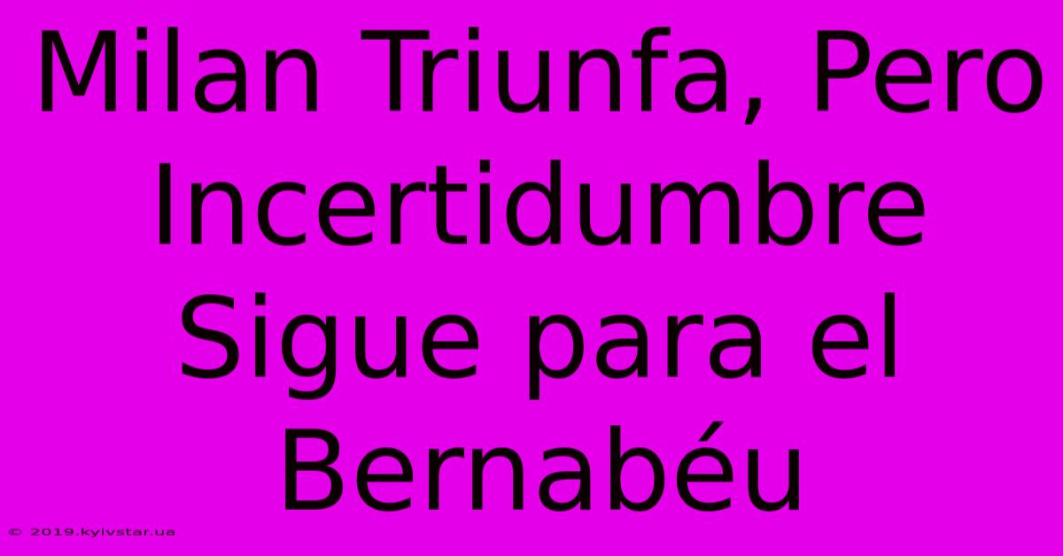 Milan Triunfa, Pero Incertidumbre Sigue Para El Bernabéu