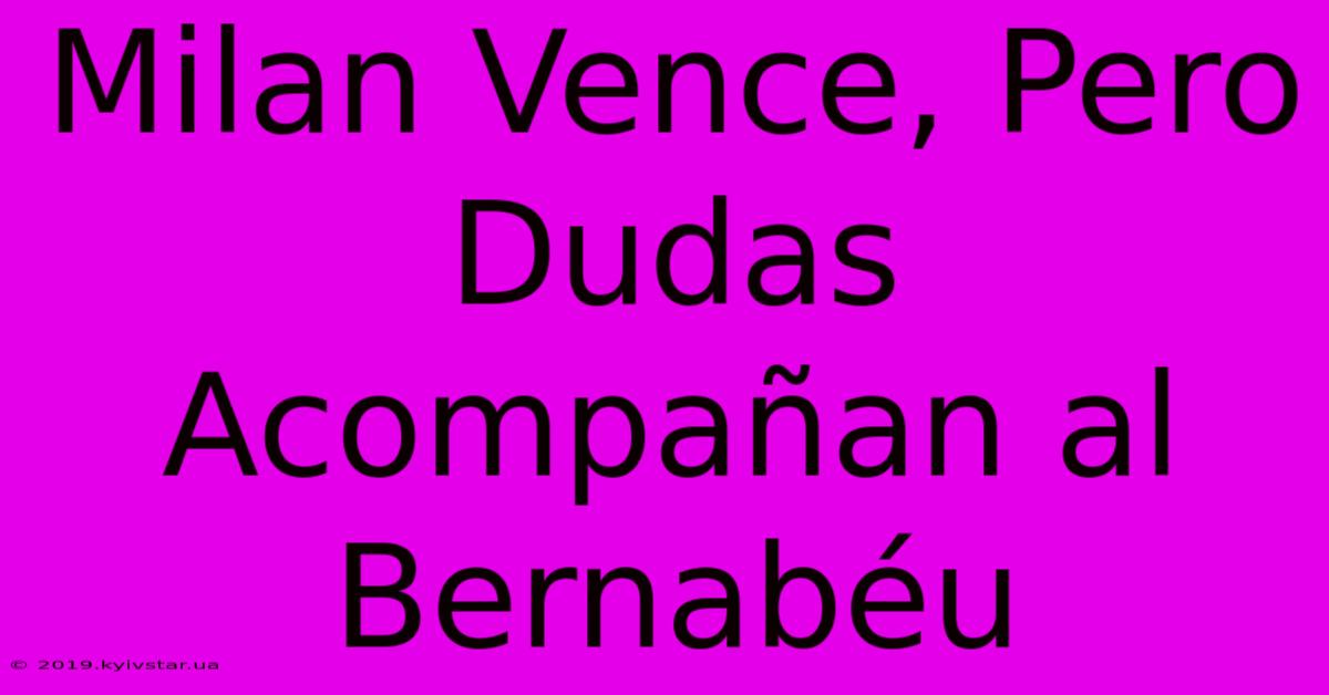Milan Vence, Pero Dudas Acompañan Al Bernabéu 