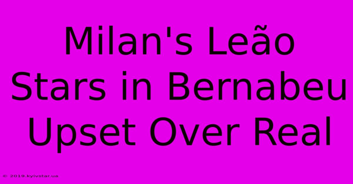 Milan's Leão Stars In Bernabeu Upset Over Real