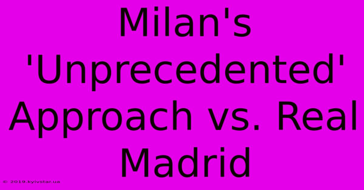 Milan's 'Unprecedented' Approach Vs. Real Madrid