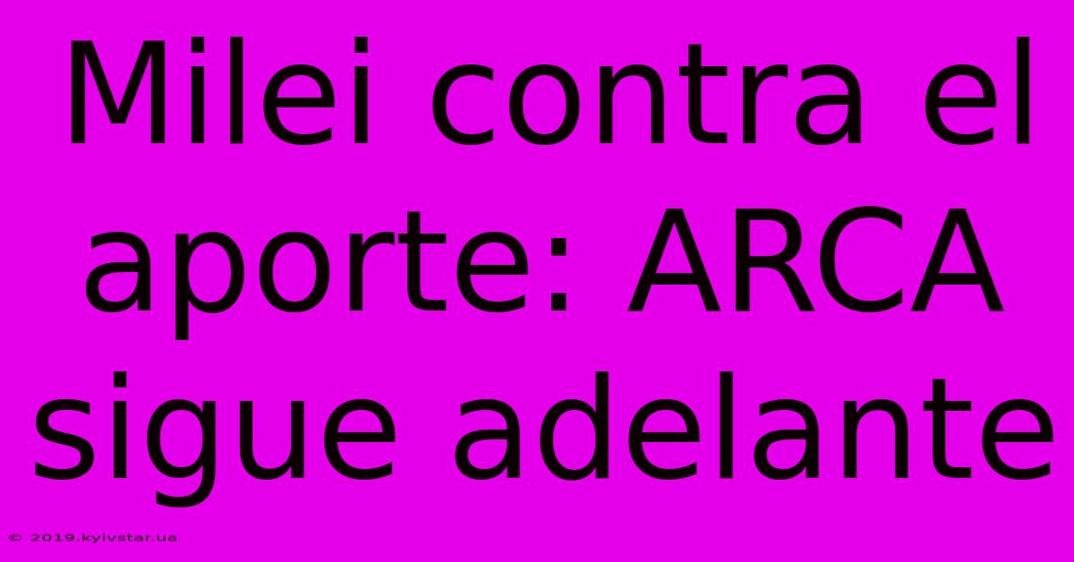 Milei Contra El Aporte: ARCA Sigue Adelante