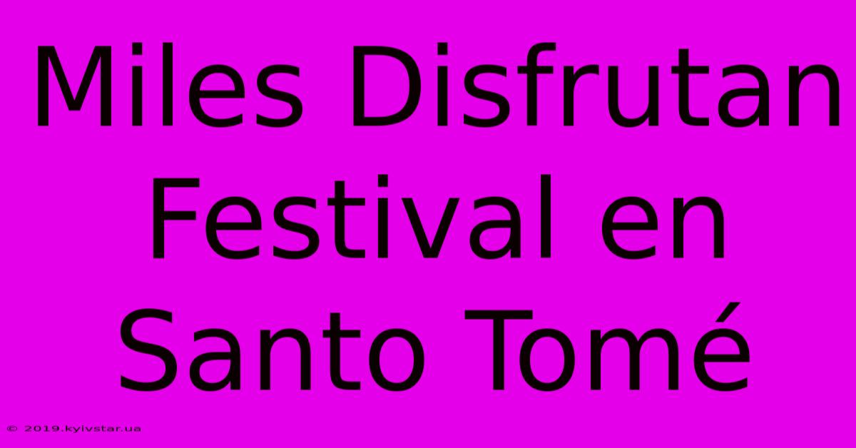 Miles Disfrutan Festival En Santo Tomé