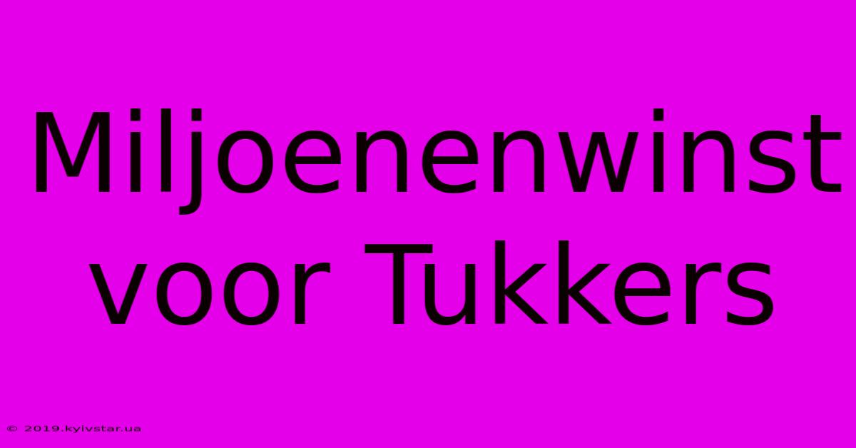 Miljoenenwinst Voor Tukkers