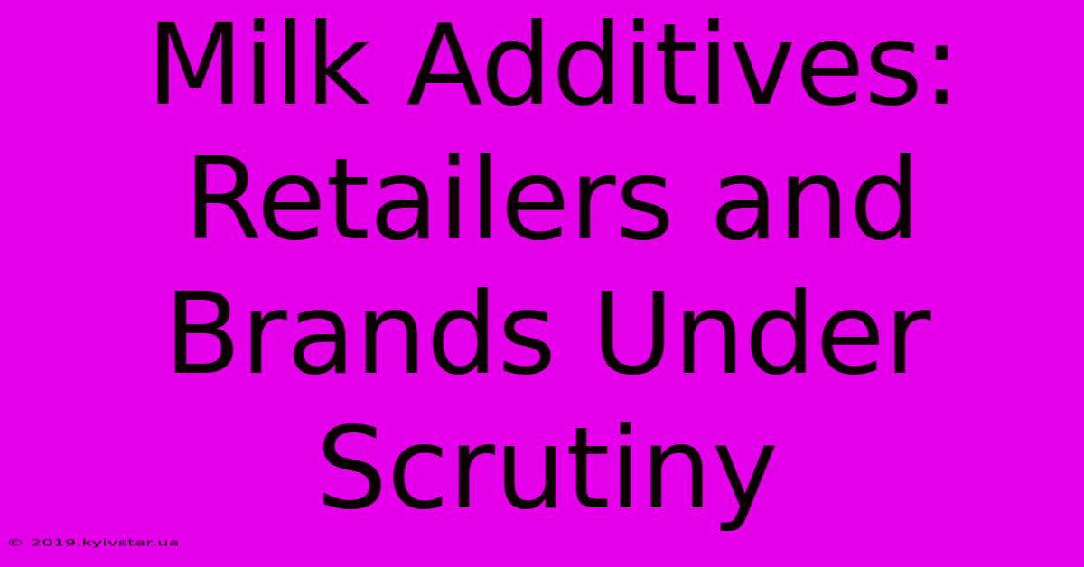 Milk Additives: Retailers And Brands Under Scrutiny