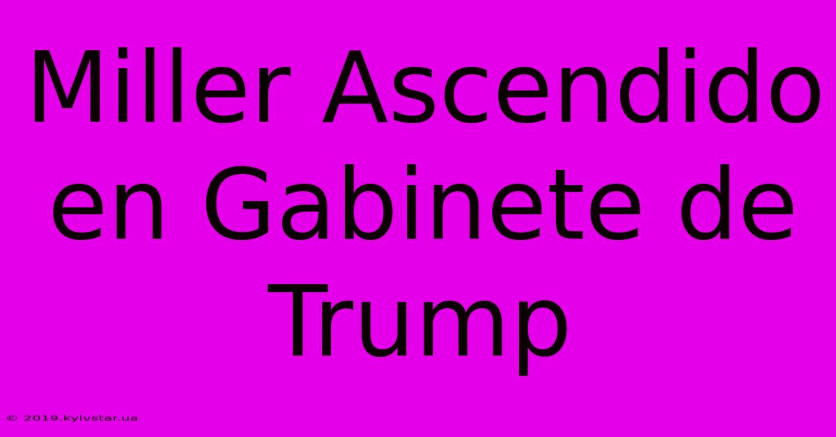 Miller Ascendido En Gabinete De Trump