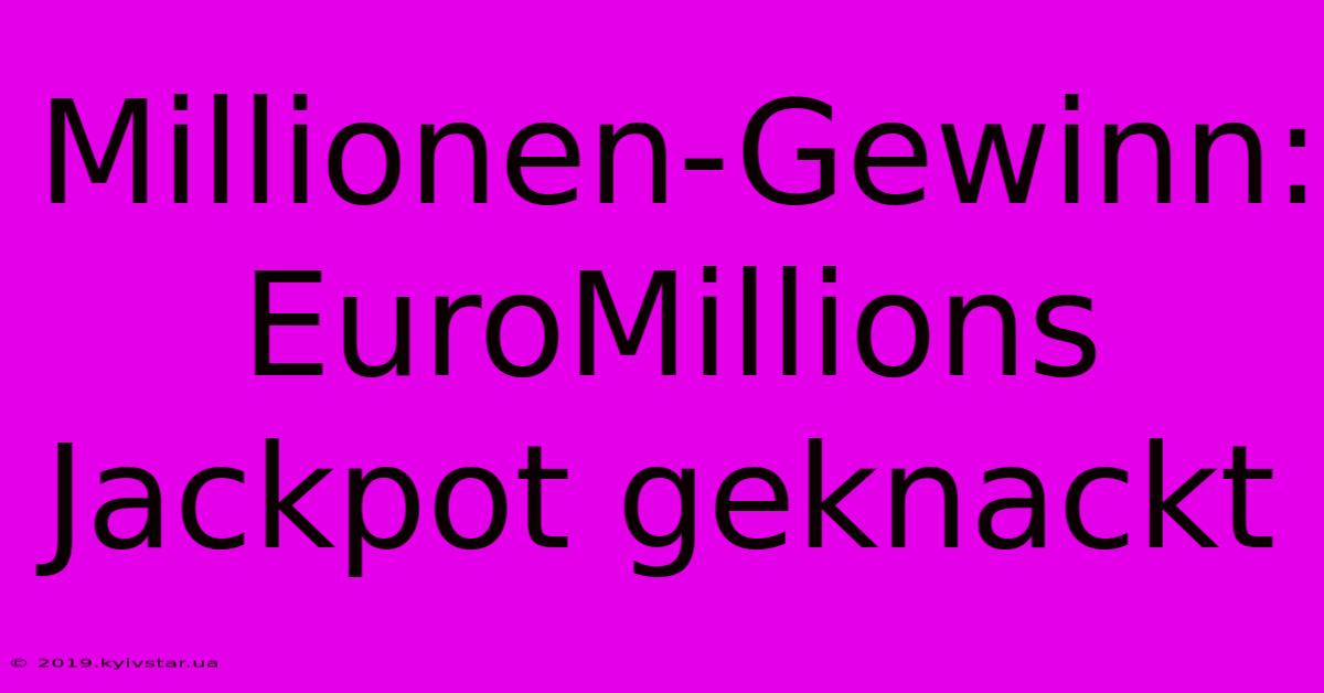 Millionen-Gewinn: EuroMillions Jackpot Geknackt