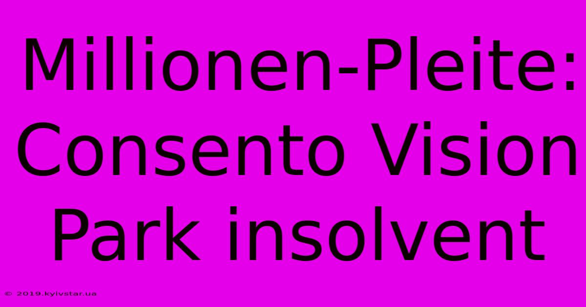 Millionen-Pleite: Consento Vision Park Insolvent