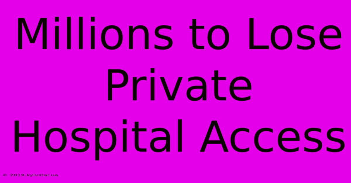 Millions To Lose Private Hospital Access