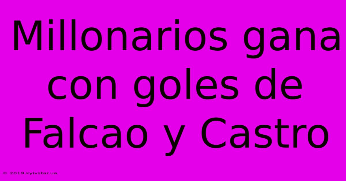 Millonarios Gana Con Goles De Falcao Y Castro