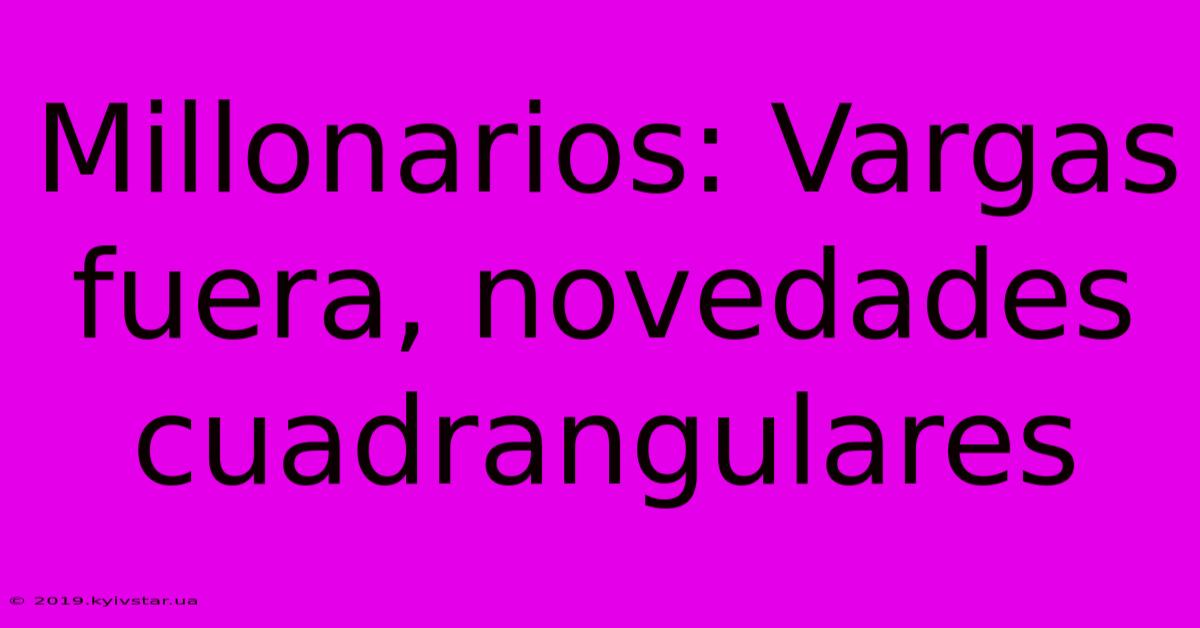 Millonarios: Vargas Fuera, Novedades Cuadrangulares