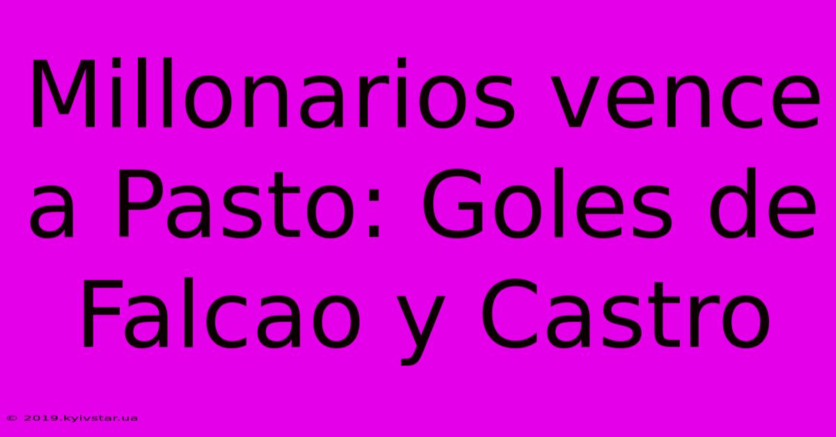 Millonarios Vence A Pasto: Goles De Falcao Y Castro