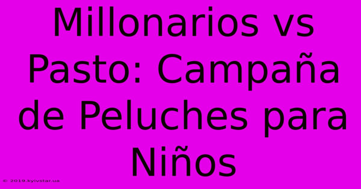 Millonarios Vs Pasto: Campaña De Peluches Para Niños