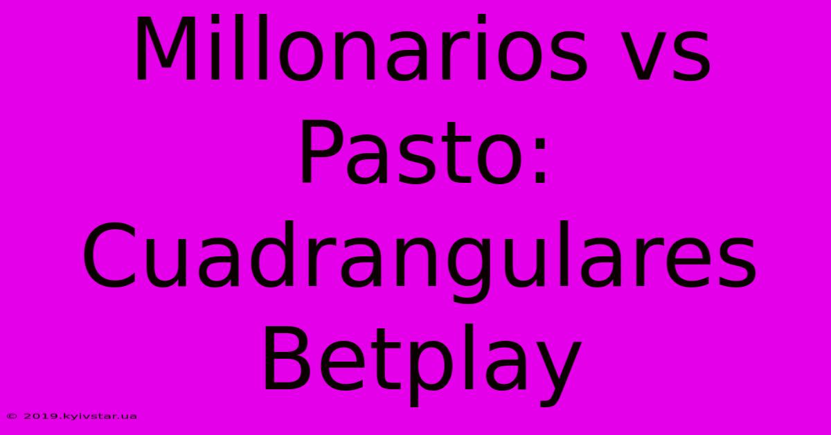 Millonarios Vs Pasto: Cuadrangulares Betplay