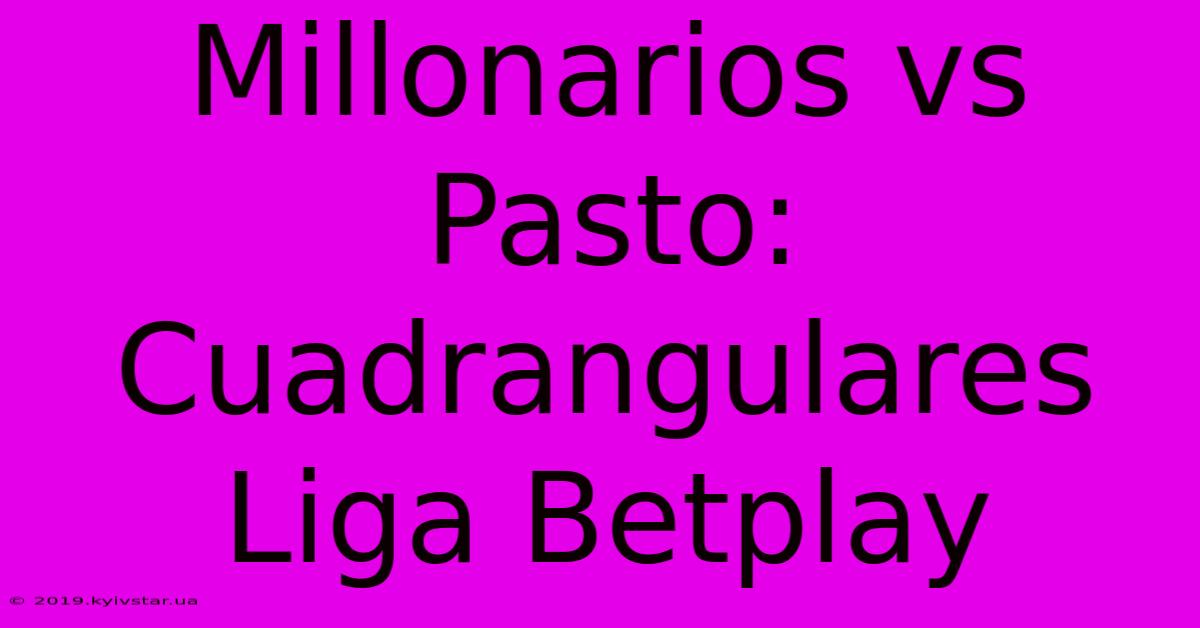 Millonarios Vs Pasto: Cuadrangulares Liga Betplay