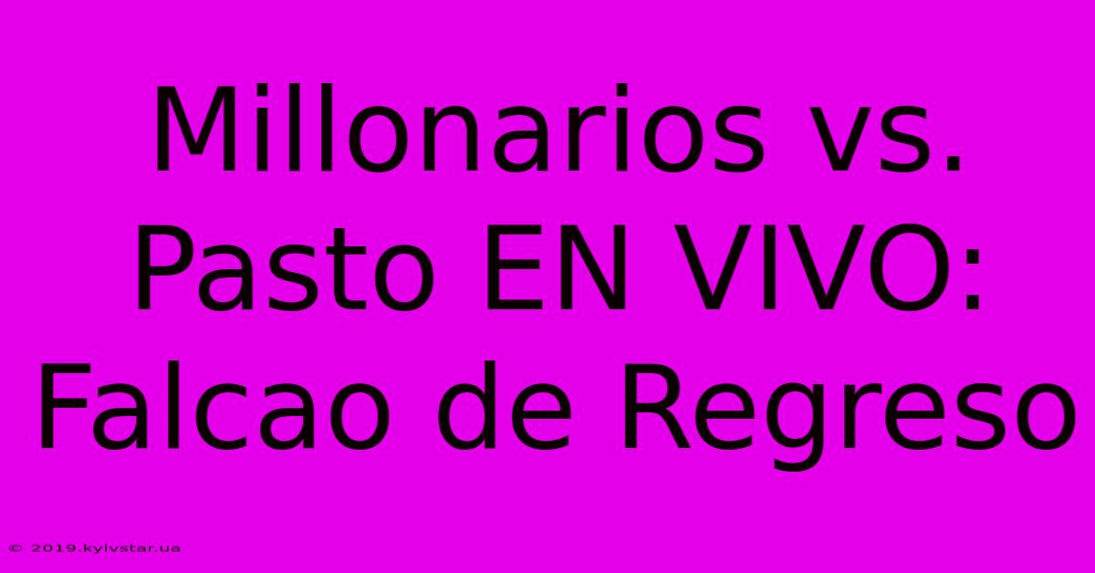 Millonarios Vs. Pasto EN VIVO: Falcao De Regreso