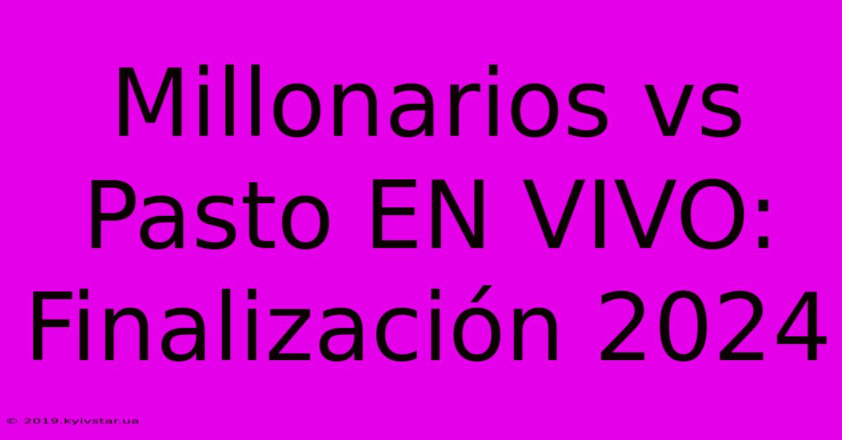 Millonarios Vs Pasto EN VIVO: Finalización 2024