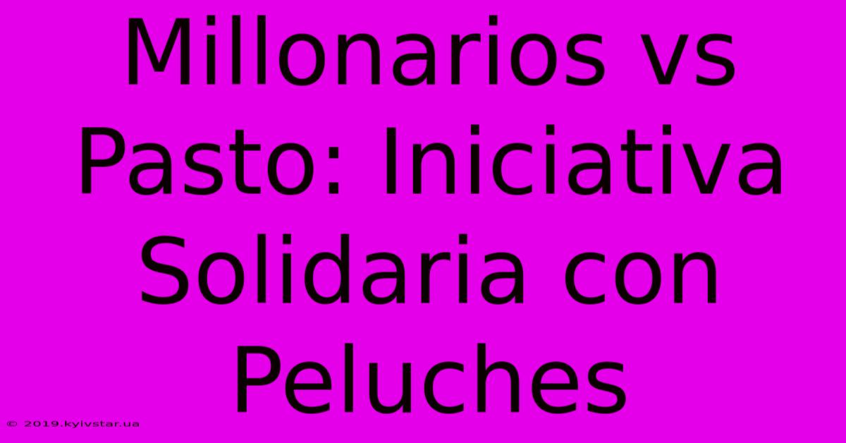 Millonarios Vs Pasto: Iniciativa Solidaria Con Peluches