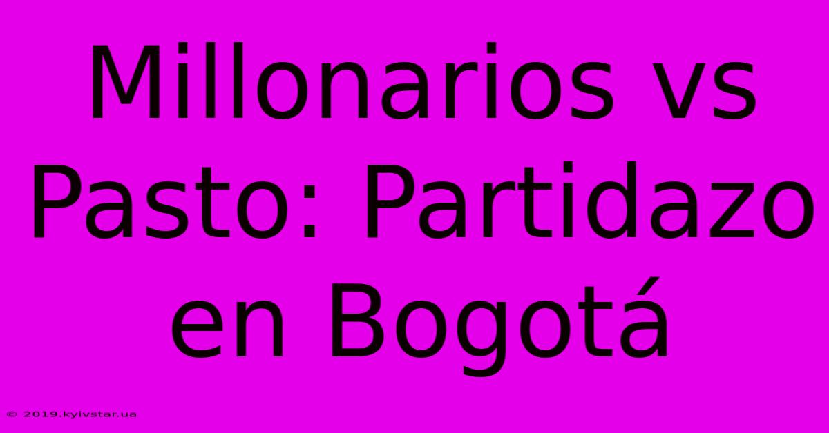 Millonarios Vs Pasto: Partidazo En Bogotá 