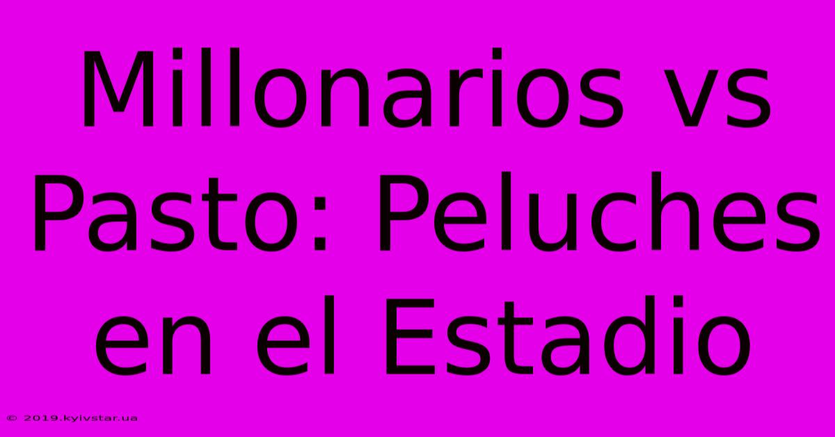 Millonarios Vs Pasto: Peluches En El Estadio